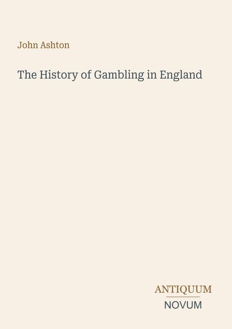 Text: "John Ashton - The History of Gambling in England." Unten rechts: "ANTIQUM NOVUM". Schlichtes Cover, hellbeige Hintergrund.