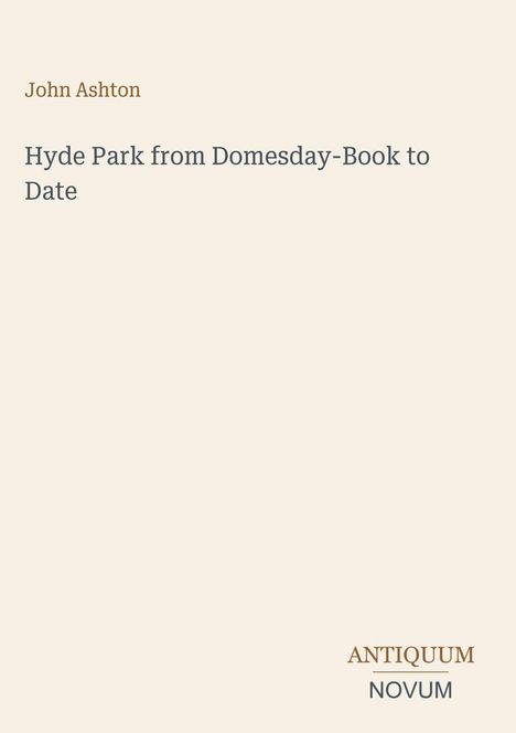 "John Ashton: Hyde Park from Domesday-Book to Date" steht oben, "ANTIQUM NOVUM" unten, auf cremefarbenem Hintergrund.