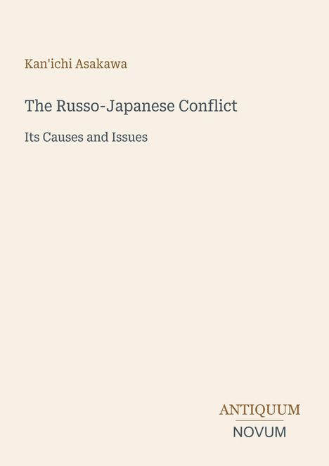 Kan'ichi Asakawa, The Russo-Japanese Conflict: Its Causes and Issues. Unten rechts: Antiquum Novum. Schlichte, cremefarbene Fläche.