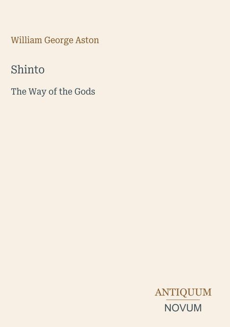 "William George Aston, Shinto: The Way of the Gods." Unten rechts steht "ANTIQUM NOVUM". Beige Hintergrund.