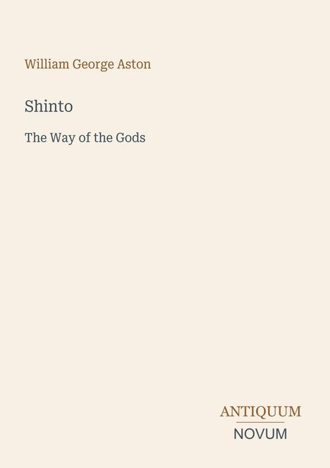Text: William George Aston, Shinto, The Way of the Gods, ANTIQUUM NOVUM. Design: Schlicht mit einem hellen Hintergrund.