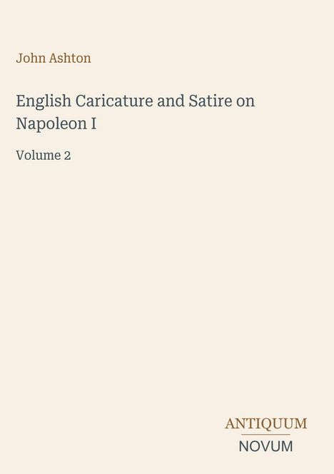 "John Ashton, English Caricature and Satire on Napoleon I, Volume 2." Unten rechts steht ein Logo: "ANTIQUM NOVUM".