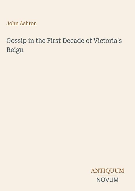 "John Ashton: Gossip in the First Decade of Victoria's Reign." Unten rechts steht "Antiquum Novum". Beigefarbener Hintergrund.
