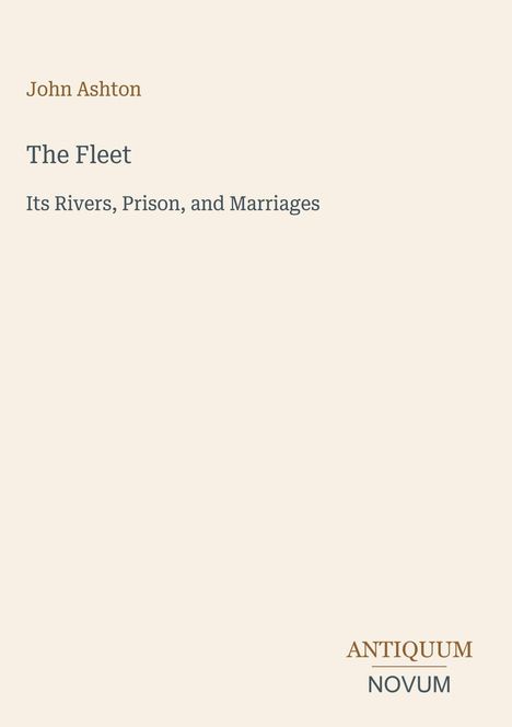 "John Ashton. The Fleet: Its Rivers, Prison, and Marriages. ANTIQUUM NOVUM. Schlichtes, elegantes Design auf hellem Hintergrund."