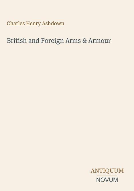 Buchtitel: British and Foreign Arms & Armour. Autor: Charles Henry Ashdown. Erscheinung: Antiquum Novum. Beige Hintergrund.