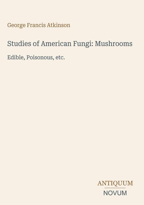 "George Francis Atkinson. Studies of American Fungi: Mushrooms. Edible, Poisonous, etc." Unten rechts steht "ANTIQUM NOVUM".