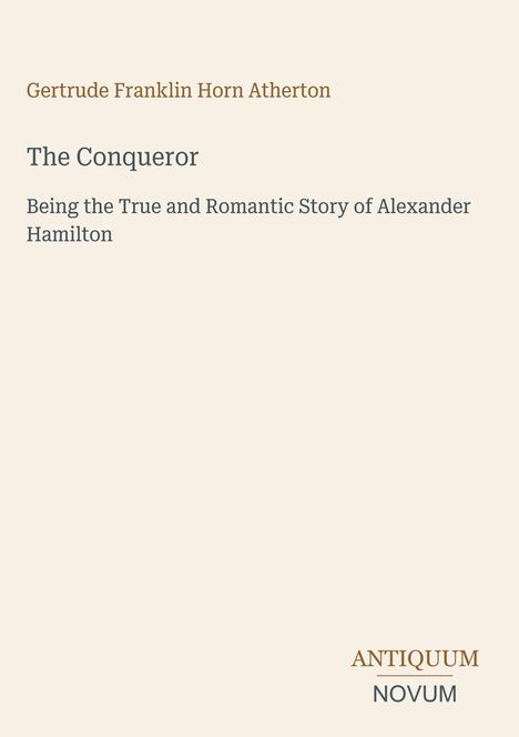 Text: "Gertrude Franklin Horn Atherton, The Conqueror, Being the True and Romantic Story of Alexander Hamilton, ANTIQUUM NOVUM."