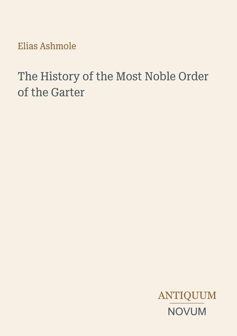 Elias Ashmole, History of the Most Noble Order of the Garter. Unten rechts: ANTIQUUM NOVUM. Schlichtes, cremefarbenes Design.