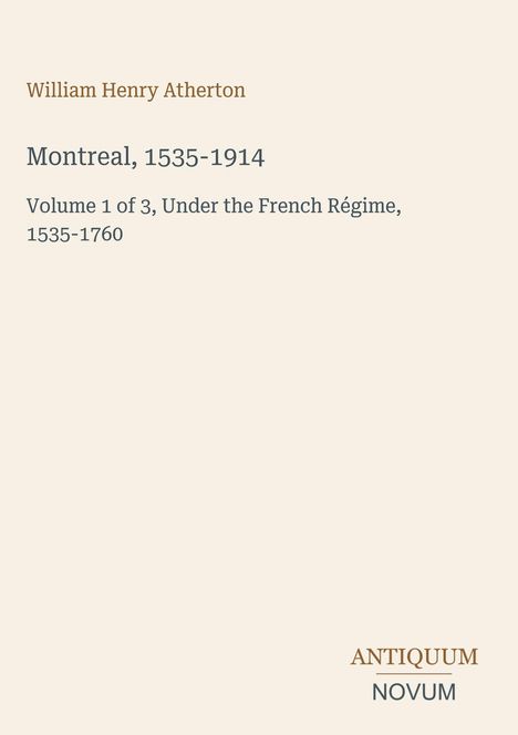 William Henry Atherton, Montreal, 1535-1914, Band 1 von 3, Französisches Regime, 1535-1760. Unten rechts Antiquum Novum.