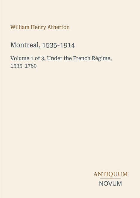 Titel: "Montreal, 1535-1914". Autor: William Henry Atherton. Band 1 von 3 zur französischen Herrschaft. Logo unten: "ANTIQUM NOVUM".