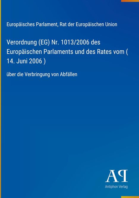 Europäisches Parlament, Verordnung Nr. 1013/2006 über die Verbringung von Abfällen. Blaues Cover, Antiphon Verlag.