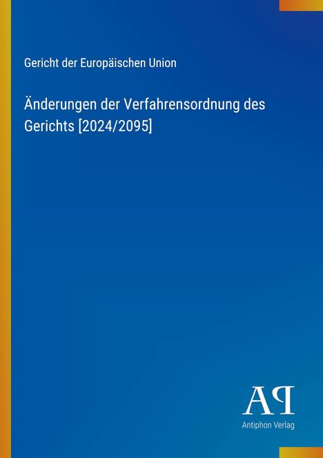Text: "Gericht der Europäischen Union, Änderungen der Verfahrensordnung des Gerichts [2024/2095]". Blaues Cover, gelber Rand. Logo: "Antiphon Verlag".