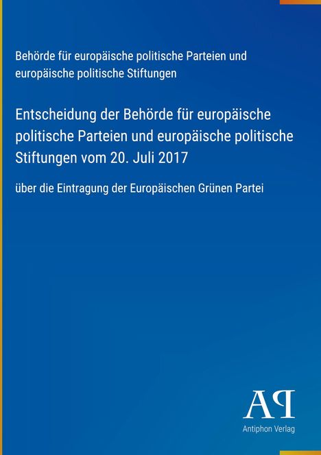 Behörde für europäische politische Parteien... Entscheidung vom 20. Juli 2017 über die Eintragung der Europäischen Grünen Partei. Blaues Cover.