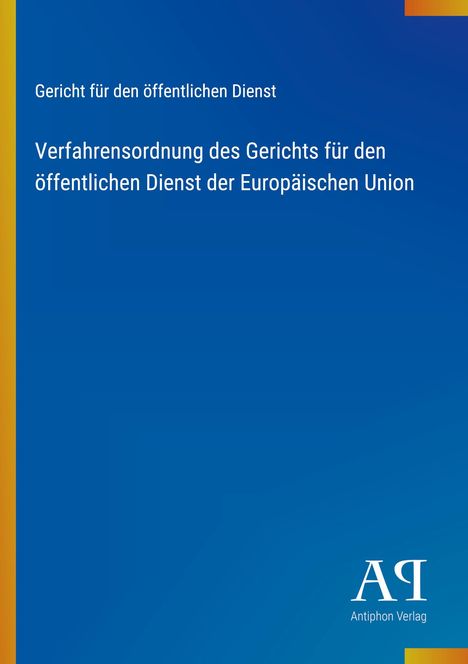 Text: „Gericht für den öffentlichen Dienst“ und „Verfahrensordnung des Gerichts für den öffentlichen Dienst der Europäischen Union“. Unten rechts ist ein Logo des Antiphon Verlags auf blauem Hintergrund.