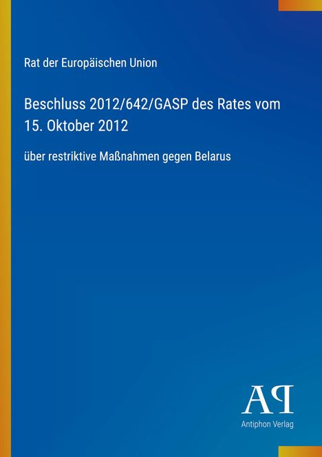 Text: "Rat der Europäischen Union. Beschluss 2012/642/GASP vom 15. Oktober 2012 über restriktive Maßnahmen gegen Belarus." Logo: "Antiphon Verlag." Blauer Hintergrund.