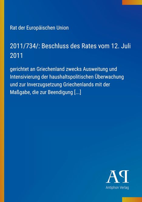 Rat der Europäischen Union, 2011/734/: Beschluss des Rates vom 12. Juli 2011, gerichtet an Griechenland. Logo: Antiphon Verlag.
