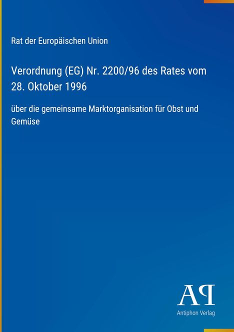 Text: "Verordnung (EG) Nr. 2200/96 des Rates vom 28. Oktober 1996 über die gemeinsame Marktorganisation für Obst und Gemüse." Oben "Rat der Europäischen Union", unten "Antiphon Verlag." Auf blauem Hintergrund.