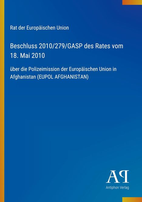 Rat der EU: Beschluss 2010/279/GASP, 18. Mai 2010, EUPOL Afghanistan. Blaues Cover mit gelbem Rand links. Logo unten: AQ, Antiphon Verlag.