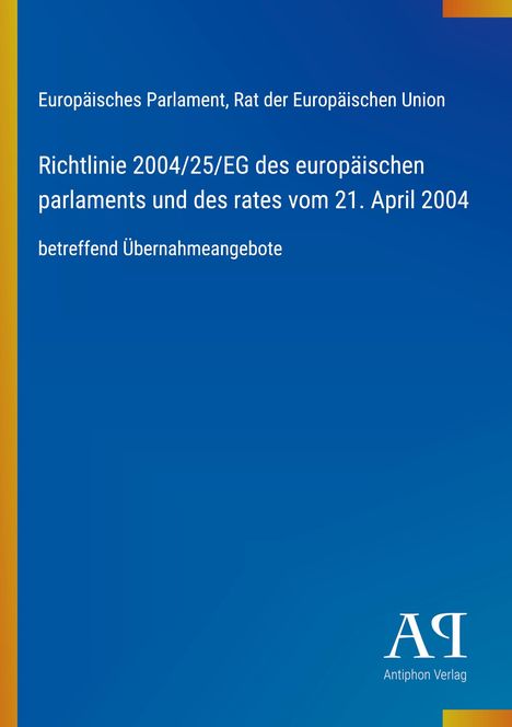 Oben: "Europäisches Parlament, Rat der Europäischen Union". Mittig: "Richtlinie 2004/25/EG". Unten rechts Logo "Antiphon Verlag". Hintergrund in Blau.