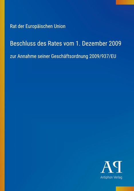 Text: "Rat der Europäischen Union. Beschluss des Rates vom 1. Dezember 2009 zur Annahme seiner Geschäftsordnung 2009/937/EU." Unten rechts ein Logo mit "Antiphon Verlag". Hintergrund in Blautönen mit einem gelben Streifen links.