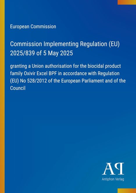Text: "Commission Implementing Regulation (EU) 2025/839 of 5 May 2025, granting authorisation for the biocidal product family Oxivir Excel BPF." Oben steht "European Commission", unten rechts Logo: "AR Antiphon Verlag" auf blauem Hintergrund.