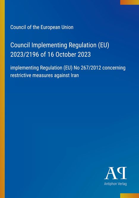Council of the European Union: Council Implementing Regulation (EU) 2023/2196 dated 16 October 2023, regarding Iran sanctions.