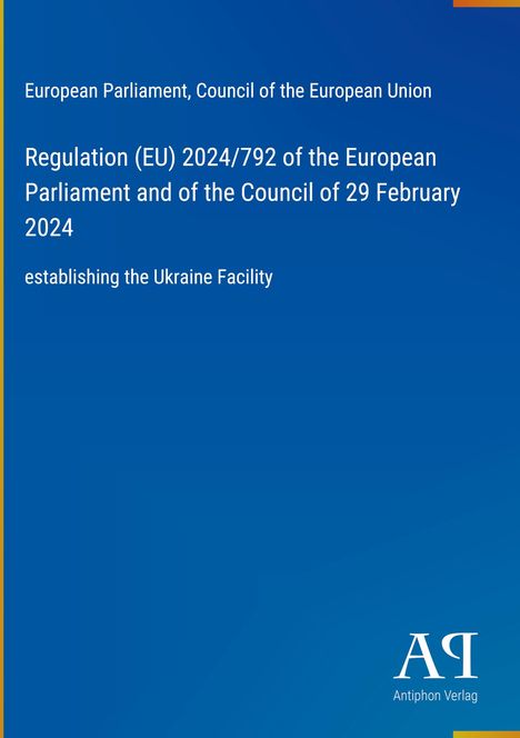 Regulation (EU) 2024/792 establishing the Ukraine Facility. Blaues Layout, Logo unten mit "Antiphon Verlag".