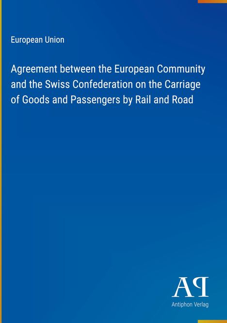 Text: "European Union. Agreement between the European Community and the Swiss Confederation on the Carriage of Goods and Passengers by Rail and Road." Blaues Cover mit Logo unten rechts.