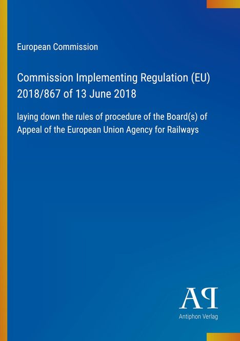 "European Commission, Regulation (EU) 2018/867, procedures for railway appeals. Blaues Cover mit Logo von Antiphon Verlag."