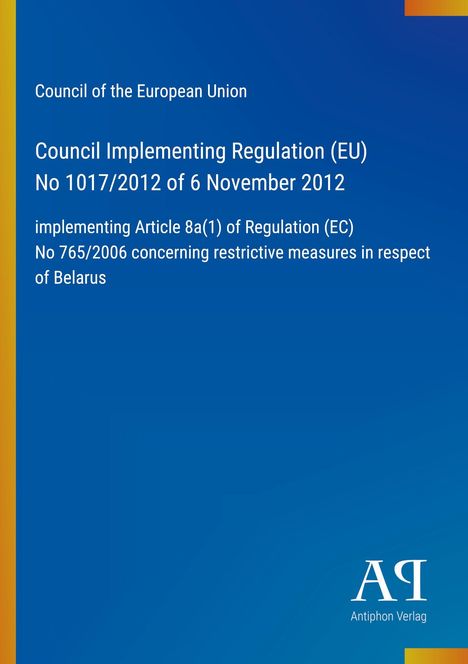 Council Implementing Regulation (EU) No 1017/2012, 6 November 2012, measures on Belarus, blau, Antiphon Verlag.