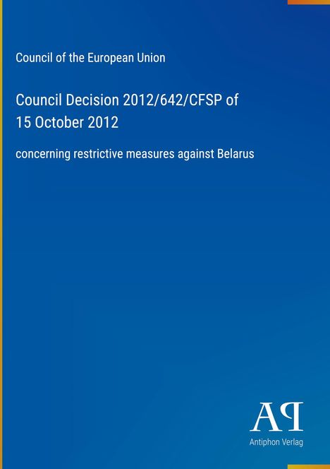 Council Decision 2012/642/CFSP of 15 October 2012, Maßnahmen gegen Belarus. Blaues Cover mit Logo „AQ Antiphon Verlag“.