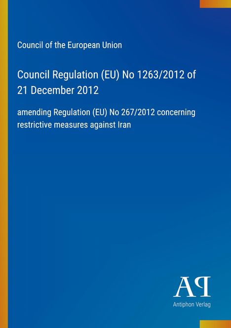 Council of the European Union, EU Regulation No 1263/2012, amending regulation against Iran. Blaues Cover, Logo unten.