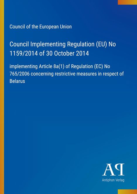 Council Implementing Regulation (EU) No 1159/2014, 30 October 2014, Belarus. Blaues Cover, Antiphon Verlag Logo unten rechts.
