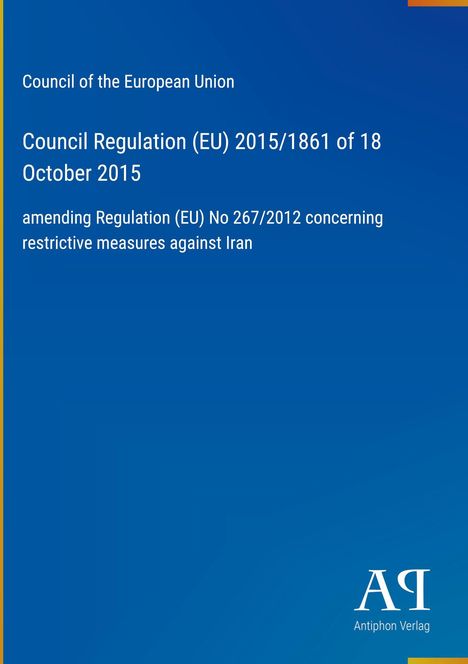 Council of the European Union, Regulation (EU) 2015/1861 on Iran. Blaues Cover, gelber Rand, Logo: "AR Antiphon Verlag".