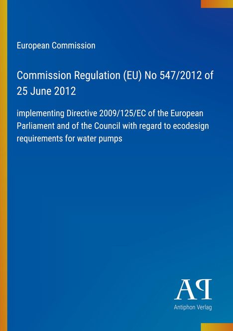 Europäische Kommission, Verordnung (EU) Nr. 547/2012 vom 25. Juni 2012. Ecodesign-Anforderungen für Wasserpumpen.