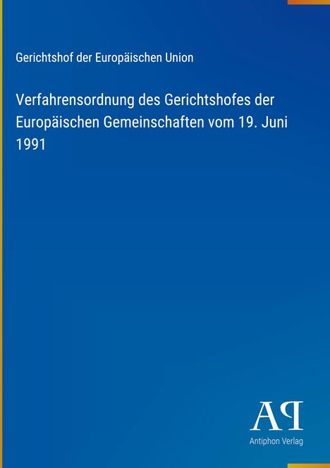 Text: "Gerichtshof der Europäischen Union. Verfah­rensordnung des Gerichtshofes der Europäischen Gemein­schaf­ten vom 19. Juni 1991." Blaues Cover mit gelbem Rand unten; Logo "AR Antiphon Verlag" rechts unten.