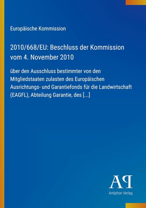 Europäische Kommission: 2010/668/EU Beschluss vom 4. Nov. 2010 über Ausschluss zum EAGFL. Blaues Cover, Antiphon Verlag.