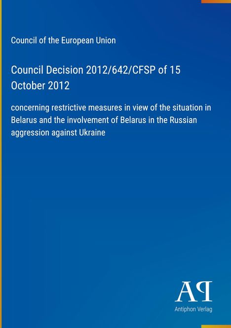 "Council of the European Union: Decision 2012/642/CFSP, October 15, 2012. Restrictive measures against Belarus."