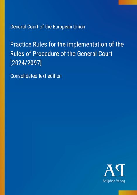 Text: "General Court of the European Union, Practice Rules, [2024/2097], Consolidated text edition, Antiphon Verlag". Blaues Cover.