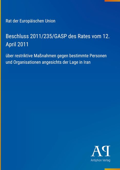"Beschluss 2011/235/GASP, 12. April 2011, restriktive Maßnahmen im Iran." Blaues Design, Antiphon Verlag-Logo.
