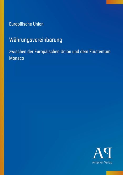 Europäische Union, Währungsvereinbarung, zwischen der Europäischen Union und dem Fürstentum Monaco, Antiphon Verlag.