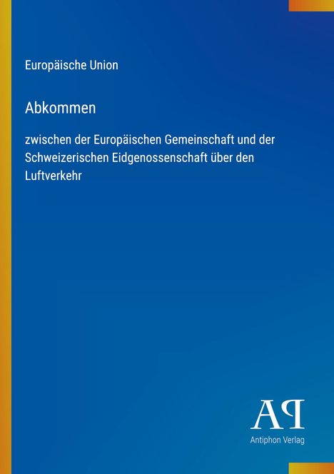 Text: "Europäische Union, Abkommen, zwischen der Europäischen Gemeinschaft und der Schweizerischen Eidgenossenschaft über den Luftverkehr, Antiphon Verlag."  
Blauer Hintergrund mit gelbem Streifen links.