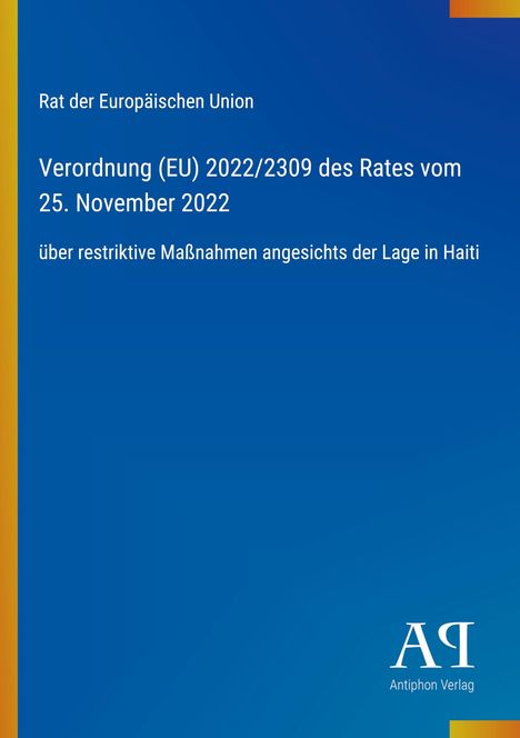 Text: Verordnung (EU) 2022/2309. Restriktive Maßnahmen Haiti. Oben-links: EU-Text. Unten-rechts: Logo "Antiphon Verlag". Hintergrund: Blau.