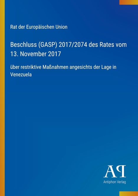 "Rat der Europäischen Union. Beschluss (GASP) 2017/2074 vom 13. November 2017 über Maßnahmen in Venezuela." Links ein bunter Streifen. Unten rechts "Antiphon Verlag".