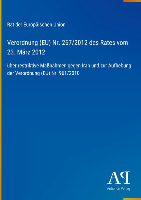 "Rat der Europäischen Union. Verordnung (EU) Nr. 267/2012, 23. März 2012. Maßnahmen gegen Iran, Aufhebung Nr. 961/2010."