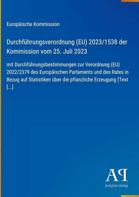 Europäische Kommission, Verordnung (EU) 2023/1538, Statistiken pflanzliche Erzeugung. Blaues Design, Antiphon Verlag.