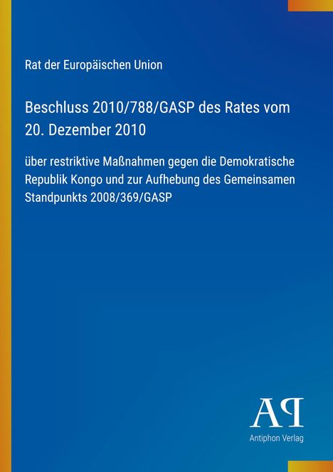 Text: "Rat der Europäischen Union, Beschluss 2010/788/GASP des Rates vom 20. Dezember 2010..." Unten: "Antiphon Verlag". Hintergrund: Blau.