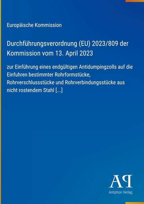 Europäische Kommission, Verordnung (EU) 2023/809, 13. April 2023, Antidumpingzoll für bestimmte Rohrprodukte.