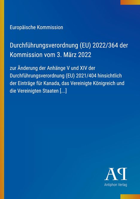 Europäische Kommission, Verordnung (EU) 2022/364, Änderung der Anhänge, Kanada, UK, USA. Blaues Cover, Antiphon Logo.