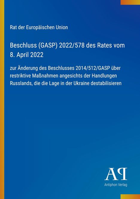 Rat der Europäischen Union, Beschluss (GASP) 2022/578 vom 8. April 2022. Blaues Layout, Antiphon Verlag-Logo.